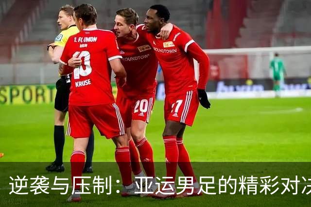 逆袭与压制：亚运男足的精彩对决！